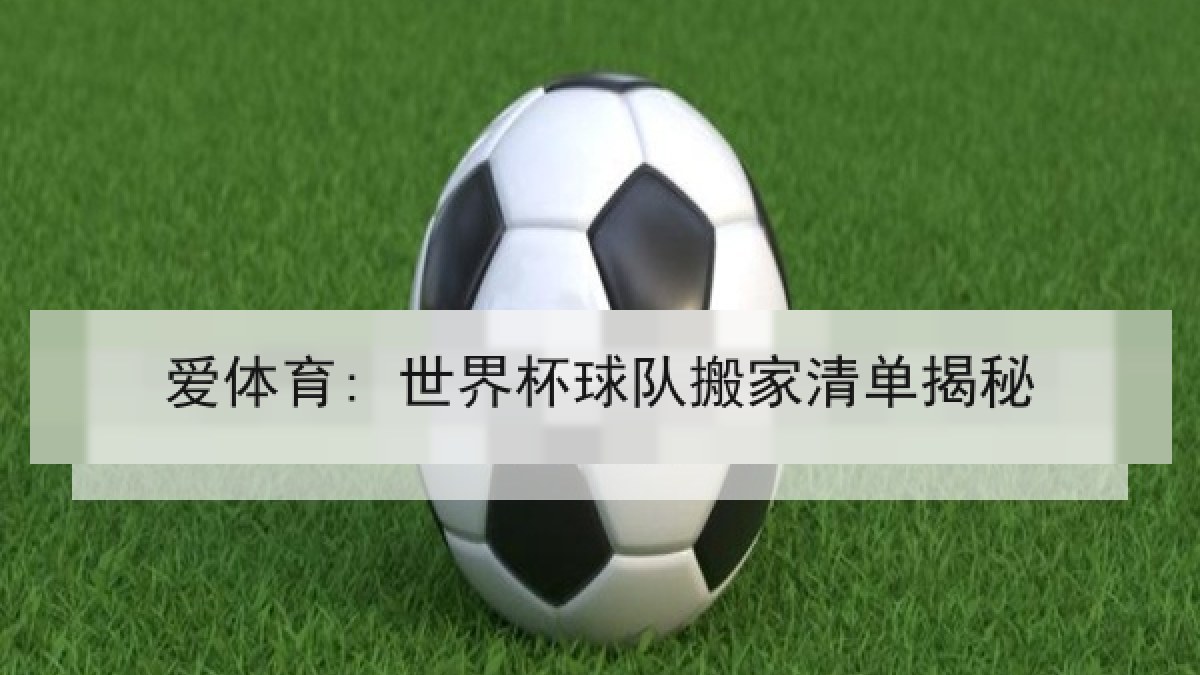 爱体育: 世界杯球队搬家清单揭秘 爱体育: 世界杯球队搬家清单揭秘