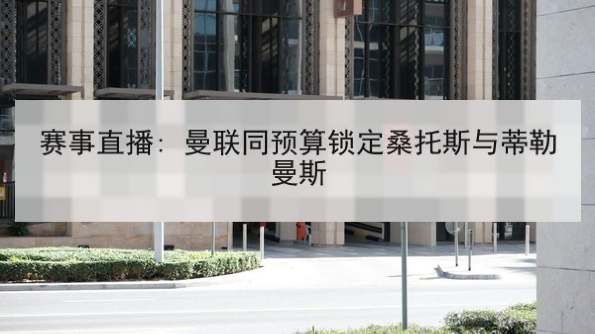 赛事直播: 曼联同预算锁定桑托斯与蒂勒曼斯 赛事直播: 曼联同预算锁定桑托斯与蒂勒曼斯