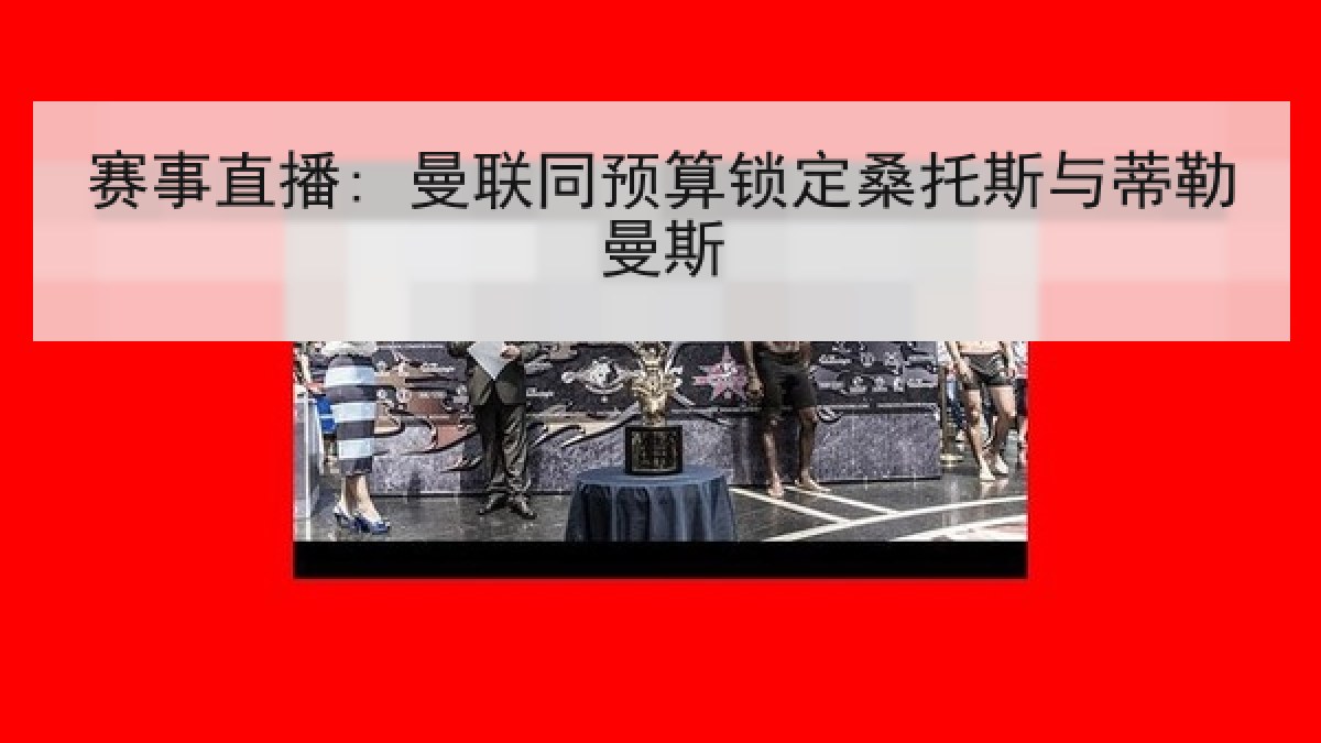 赛事直播: 曼联同预算锁定桑托斯与蒂勒曼斯 赛事直播: 曼联同预算锁定桑托斯与蒂勒曼斯